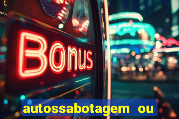 autossabotagem ou auto sabotagem